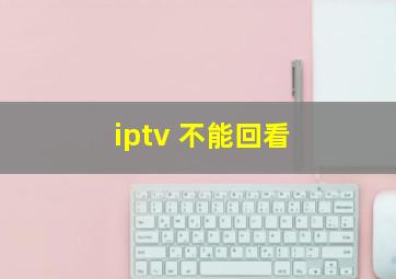 iptv 不能回看